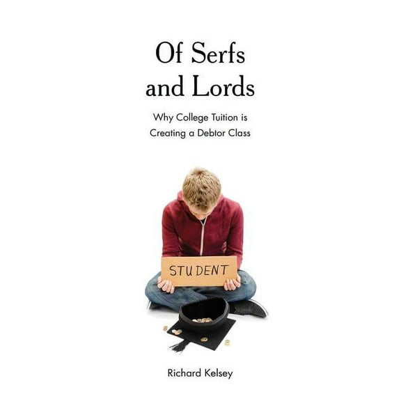 Of Serfs and Lords: Why College Tuition is Creating a Debtor Class, (Hardcover)