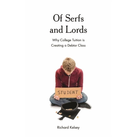 Of Serfs and Lords: Why College Tuition Is Creating a Debtor Class, (Paperback)