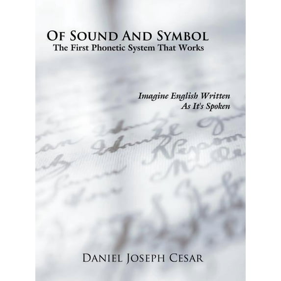 Of Sound and Symbol: The First Phonetic System That Works: Imagine English Written as It's Spoken, (Paperback)