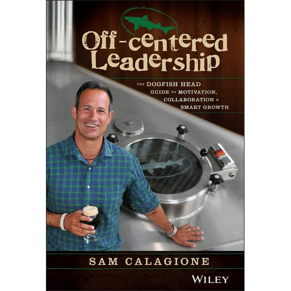 Off-Centered Leadership: The Dogfish Head Guide to Motivation, Collaboration and Smart Growth, (Hardcover)