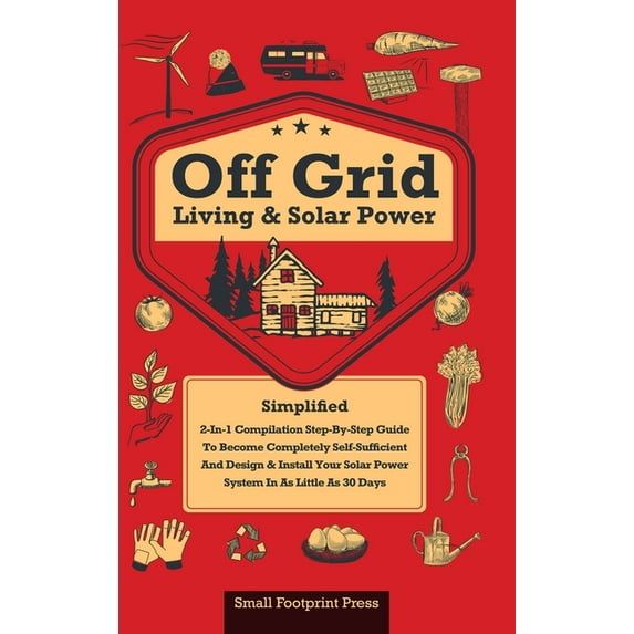 Off Grid Living & Solar Power: 2-in-1 Compilation: Step-By-Step Guide to Become Completely Self-Sufficient In as Little , (Hardcover)
