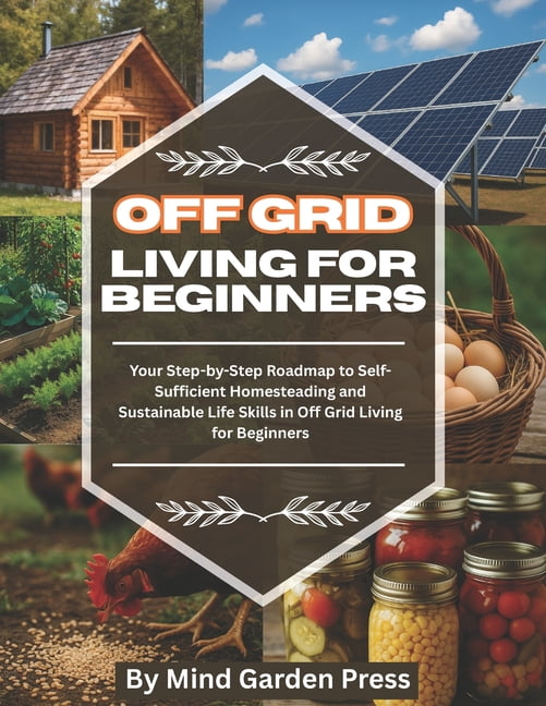 Off Grid Living for Beginners: Your Step-by-Step Roadmap to Self ...