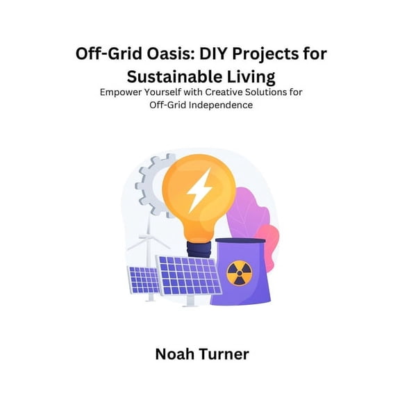 Off-Grid Oasis: Empower yourself with creative solutions for off- grid independence, (Paperback)