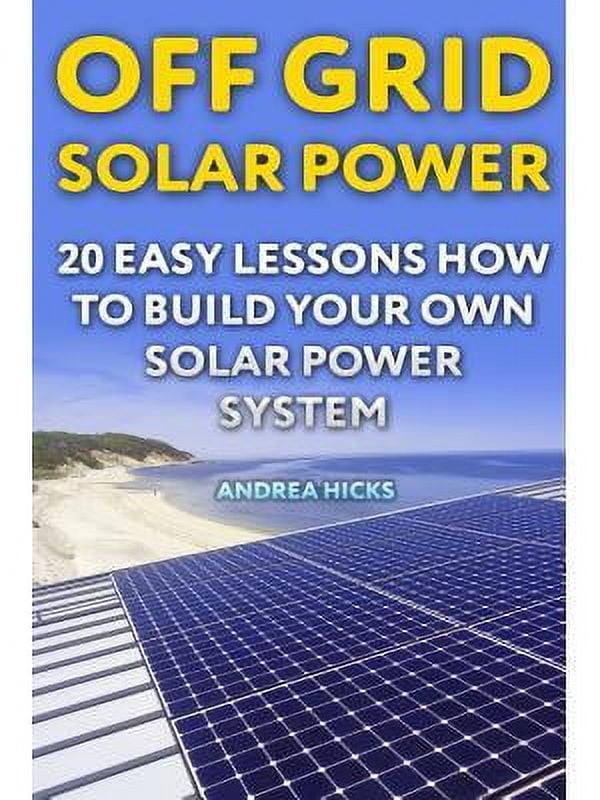 Off Grid Solar Power : 20 Easy Lessons How to Build Your Own Solar Power System