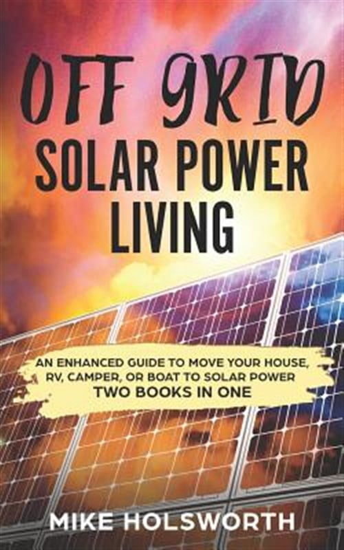Off Grid Solar Power Living: An Enhanced Guide to Move Your House, Rv ...