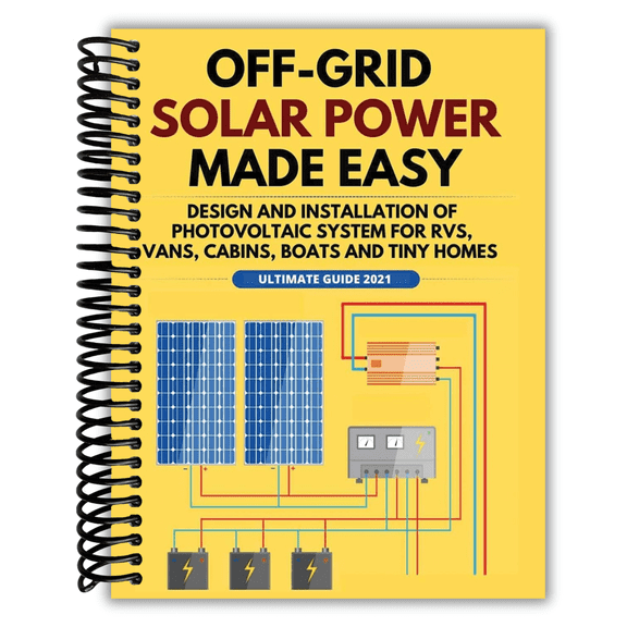 Off-Grid Solar Power Made Easy: Design and Installation of Photovoltaic system For Rvs, Vans, Cabins, Boats and Tiny Homes