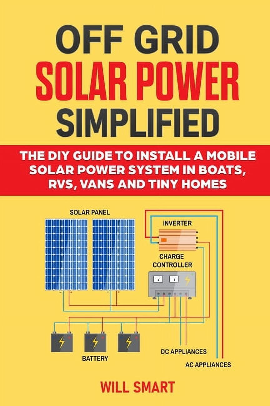 Off Grid Solar Power Simplified: The DIY Guide to Install a Mobile Solar Power System in Boats, RVs, Vans and Tiny Homes, (Paperback)
