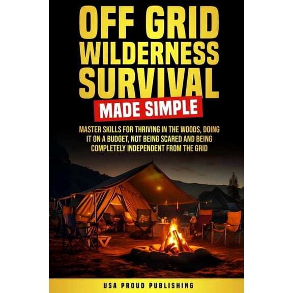 Off Grid Wilderness Survival Made Simple: Master Skills For Thriving In The Woods, Doing It On A Budget, Not Being Scare, (Paperback)