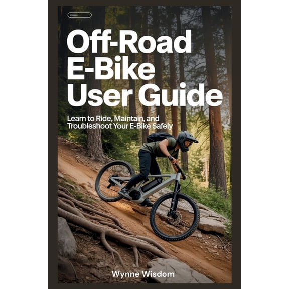 Off-Road E-Bike User Guide: Learn to Ride, Maintain, and Troubleshoot Your E-Bike Safely, (Paperback)