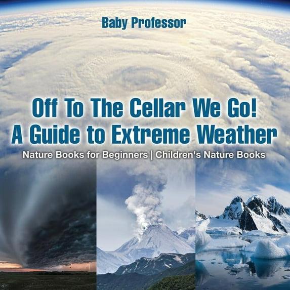 Off To The Cellar We Go! A Guide to Extreme Weather - Nature Books for Beginners Children's Nature Books (Paperback)
