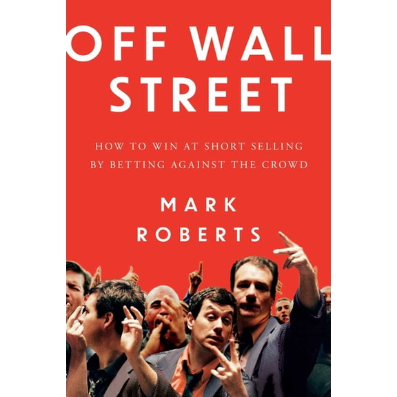 Off Wall Street: How to Win at Short Selling by Betting Against the Crowd, (Hardcover)