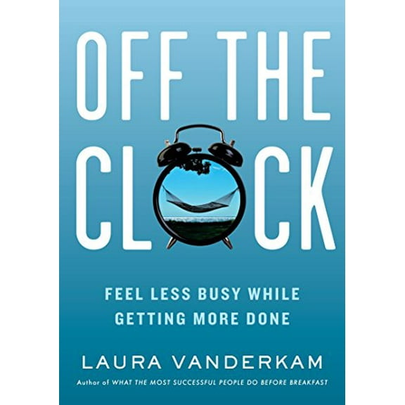 Off the Clock : Feel Less Busy While Getting More Done (Hardcover)