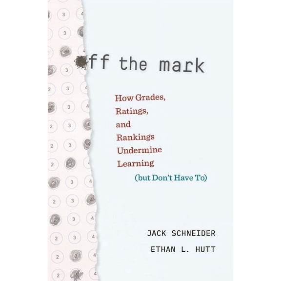Off the Mark: How Grades, Ratings, and Rankings Undermine Learning (But Don't Have To), (Hardcover)