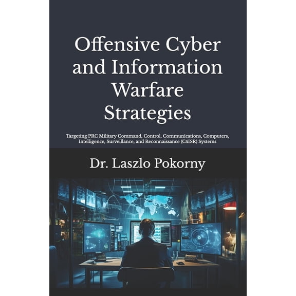 Offensive Cyber and Information Warfare Strategies: Targeting PRC Military Command, Control, Communications, Computers, , (Paperback)