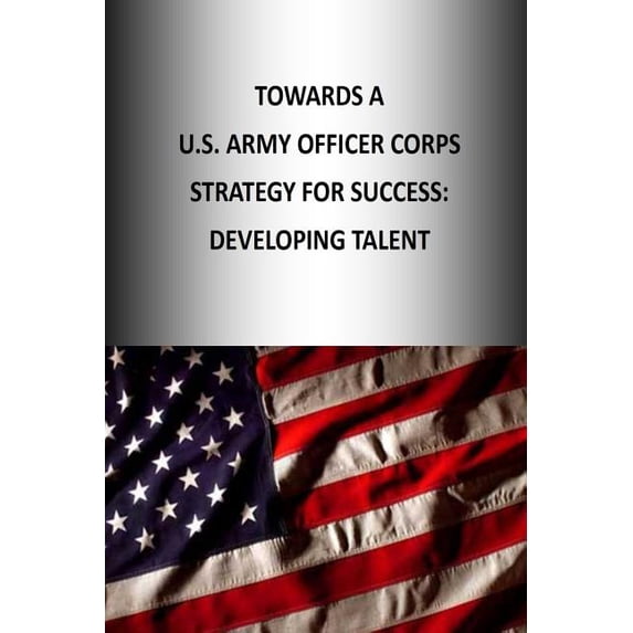 Officer Corps Strategy: Towards A U.S. Army Officer Corps Strategy for Success: Developing Talent (Paperback)