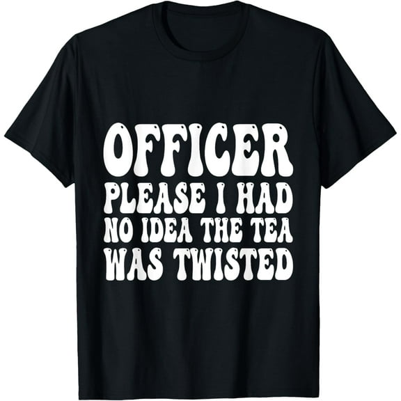 Officer Please I Had No Idea The Tea Was Twisted Funny Quote T-Shirt
