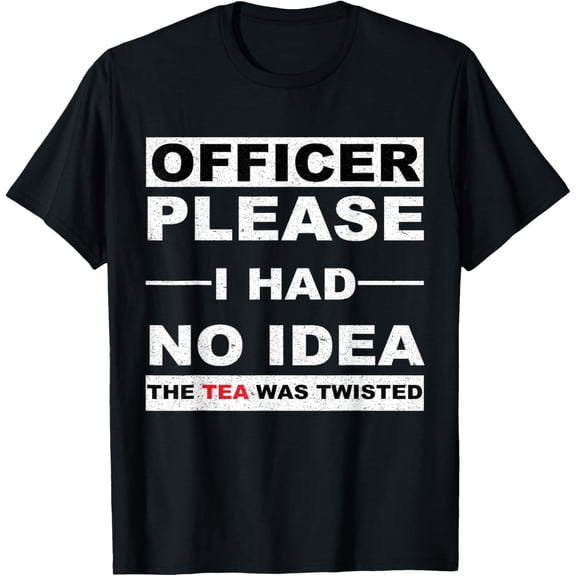 Officer Please I Had No Idea The Tea Was Twisted Funny T-Shirt