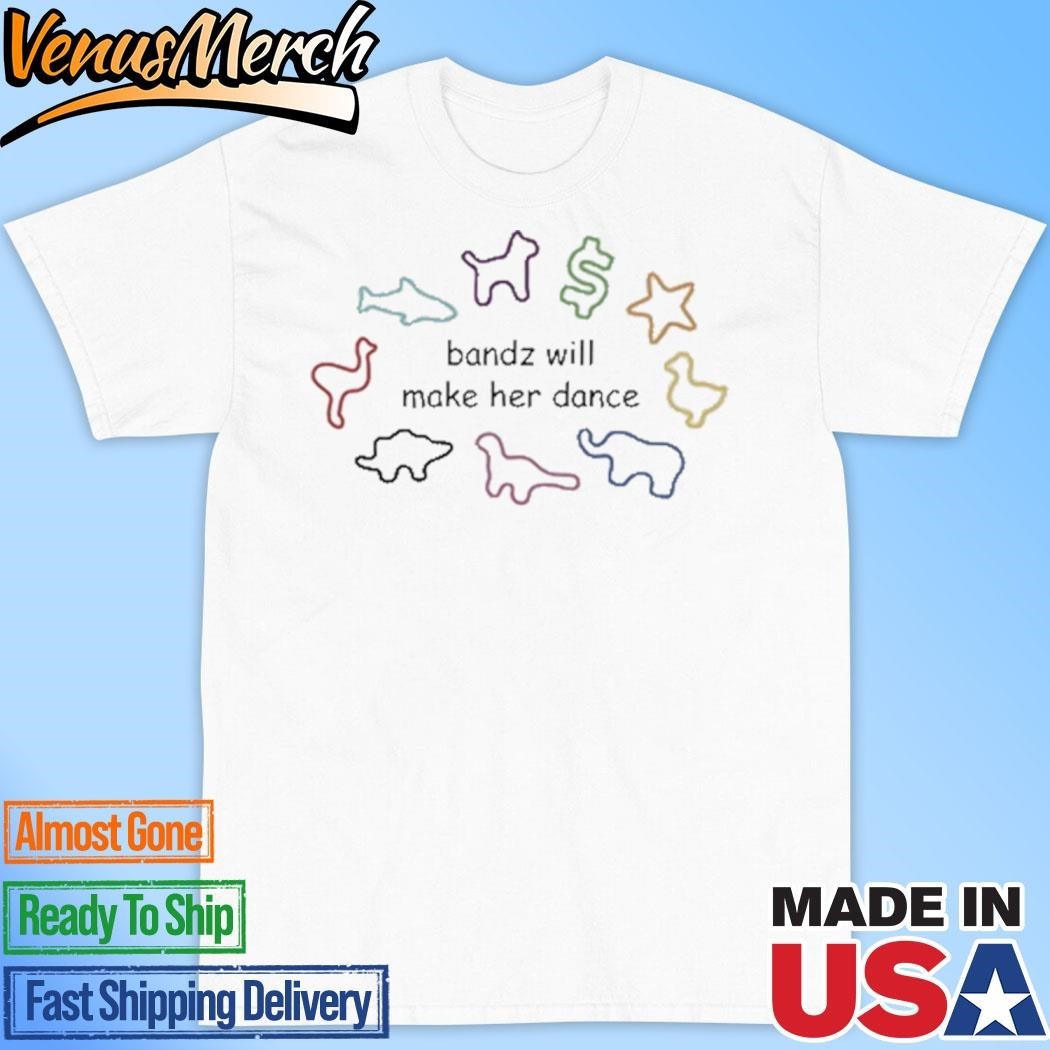 Official Bandz Will Make Her Dance Shirt