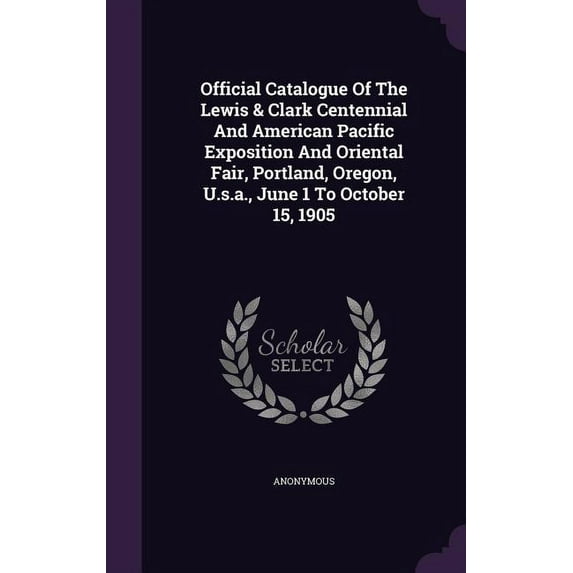 Official Catalogue Of The Lewis & Clark Centennial And American Pacific Exposition And Oriental Fair, Portland, Oregon, U.s.a., June 1 To October 15, 1905 (Hardcover)