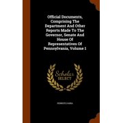 Official Documents, Comprising The Department And Other Reports Made To The Governor, Senate And House Of Representatives Of Pennsylvania, Volume 1 Hardcover