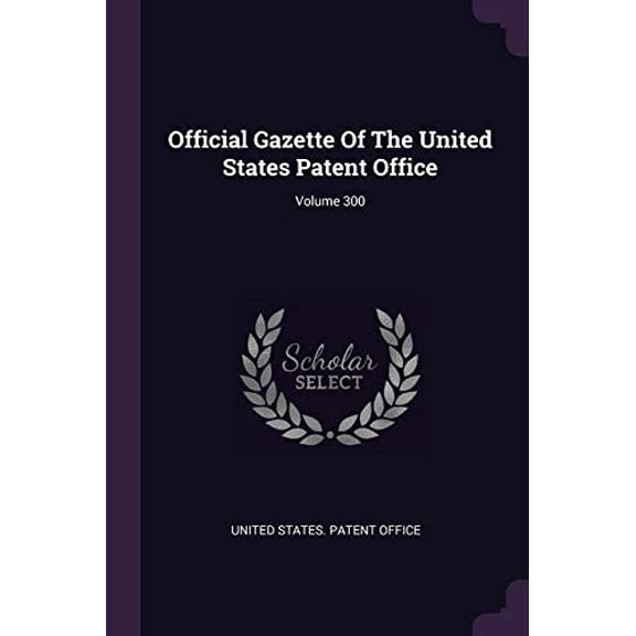 Official Gazette Of The United States Patent Office; Volume 300 Paperback 1378294998 9781378294994 United States. Patent Office