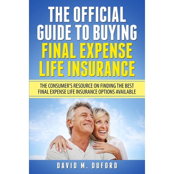 The Official Guide To Buying Final Expense Life Insurance: The Consumer's Resource On Finding The Best Final Expense Lif, (Paperback)