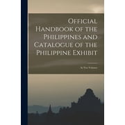 Official Handbook of the Philippines and Catalogue of the Philippine Exhibit In Two Volumes Paperback