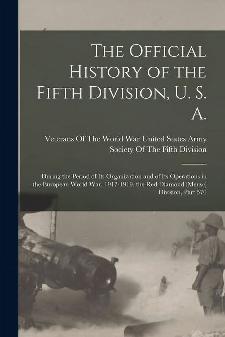 The Official History of the Fifth Division, U. S. A. : During the Period of Its Organization and of Its Operations in the European World War, 1917-1919. the Red Diamond (Meuse) Division, Part 570 (Paperback)