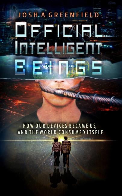Official Intelligent Beings: How Our Devices Became Us, And The World Consumed Itself (Paperback) by Josh a Greenfield