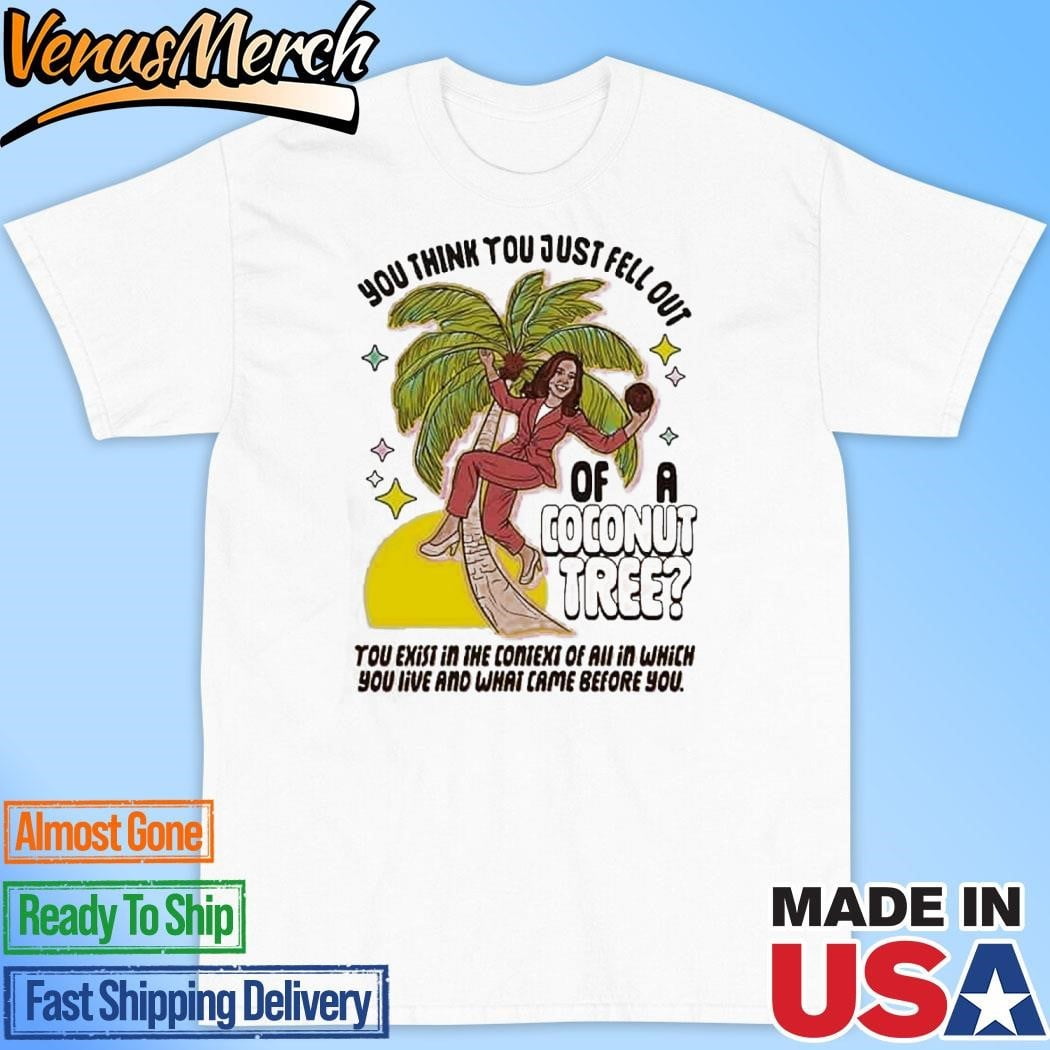 Official Kamala Harris You Think You Just Fell Out Of A Coconut Tree You Exist In The Context Of