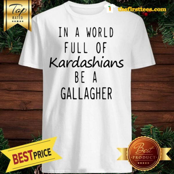 Official MotivaTSHIRTs In A World Full Of Kardashians Be A Gallagher