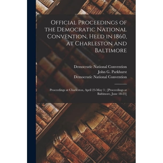Official Proceedings of the Democratic National Convention, Held in 1860, at Charleston and Baltimore: Proceedings at Ch, (Paperback)