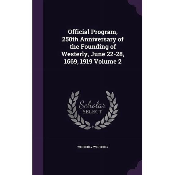 Official Program, 250th Anniversary of the Founding of Westerly, June 22-28, 1669, 1919 Volume 2 (Hardcover)