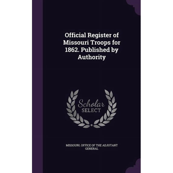 Official Register of Missouri Troops for 1862. Published by Authority (Hardcover)