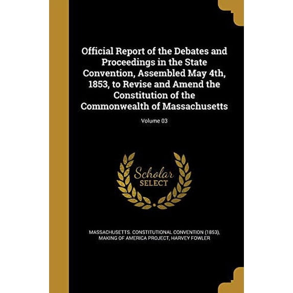 Official Report of the Debates and Proceedings in the State Convention, Assembled May 4th, 1853, to Revise and Amend the Constitution of the Commonwealth of Massachusetts; Volume 03 (Paperback)