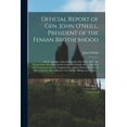 thumbnail image 1 of Official Report of Gen. John O'Neill, President of the Fenian Brotherhood [microform]: on the Attempt to Invade Canada, May 25th, 1870: the Preparations Therefor, and the Cause of Its Failure With a S, 1 of 1