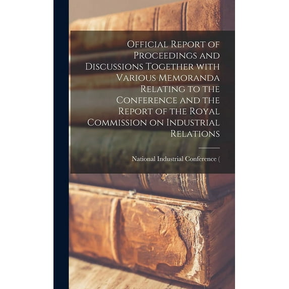 Official Report of Proceedings and Discussions Together With Various Memoranda Relating to the Conference and the Report of the Royal Commission on Industrial Relations (Hardcover)