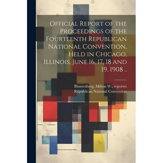 Official Report of the Proceedings of the Fourteenth Republican National Convention, Held in Chicago, Illinois, June 16, 17, 18 and 19, 1908 .. (Paperback)