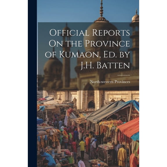 Official Reports On the Province of Kumaon, Ed. by J.H. Batten (Paperback)