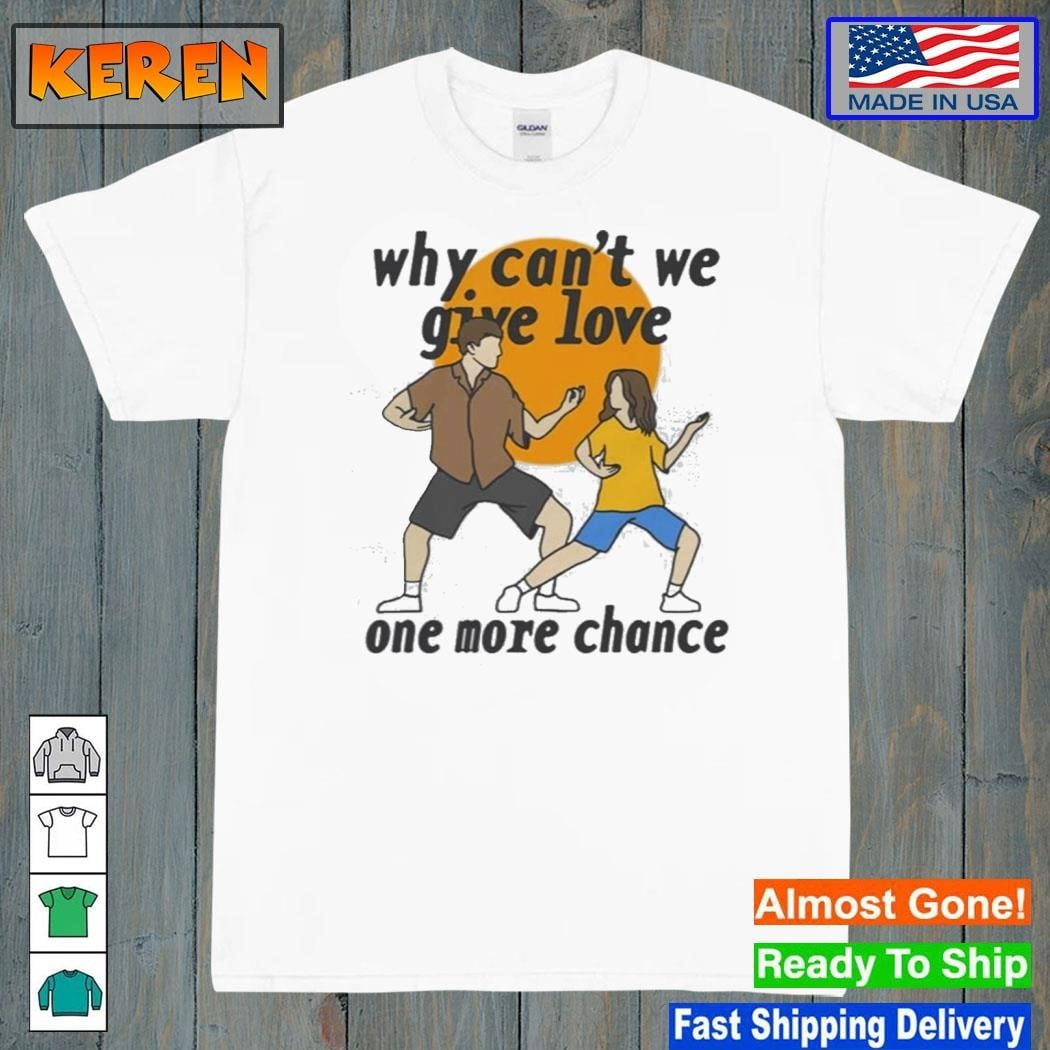 Official Why Cant We Give Love One More Chance Shirt
