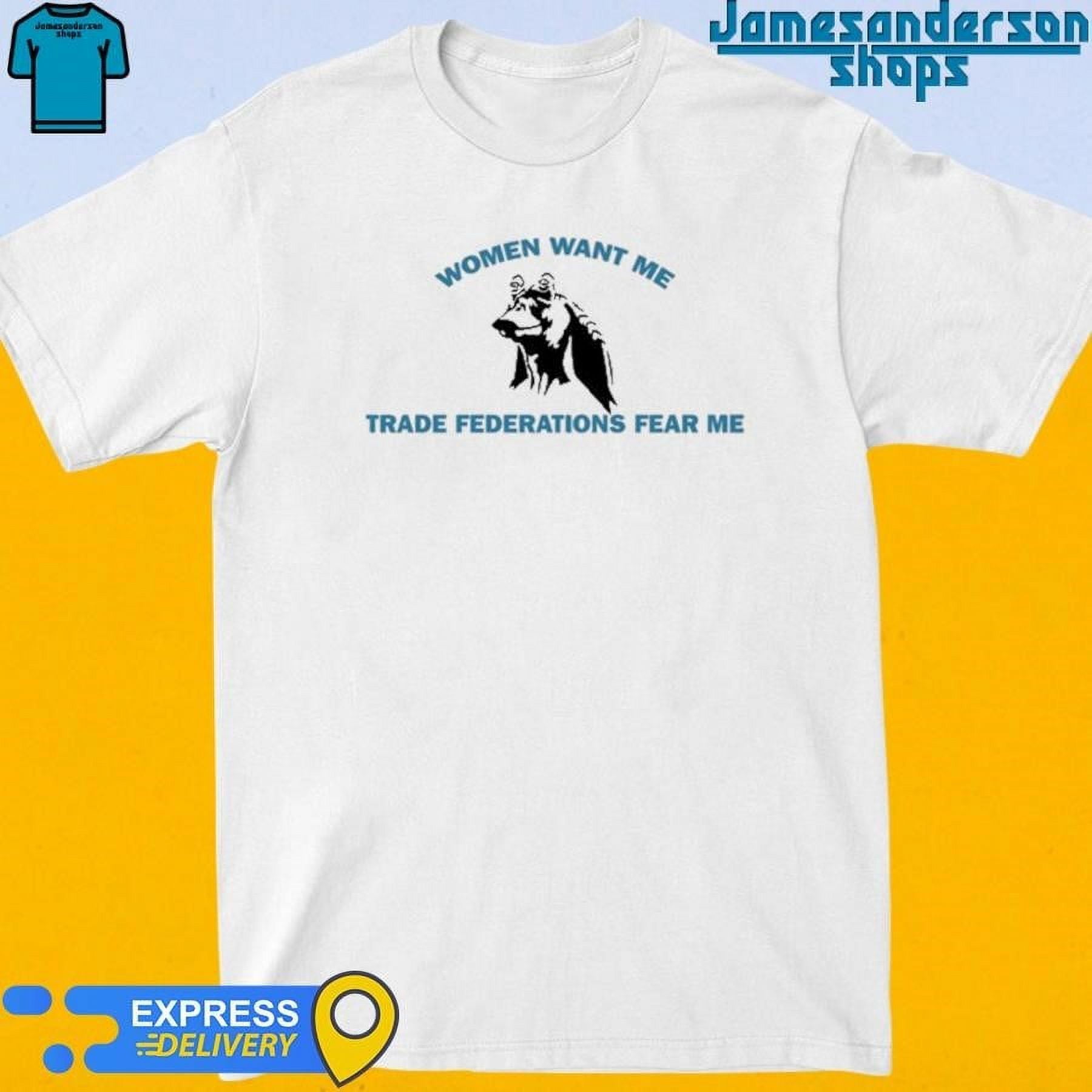 Official Women Want Me Trade Federations Fear Me Shirt