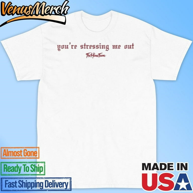 Official Youre Stressing Me Out The Home Team Shirt - Walmart.com