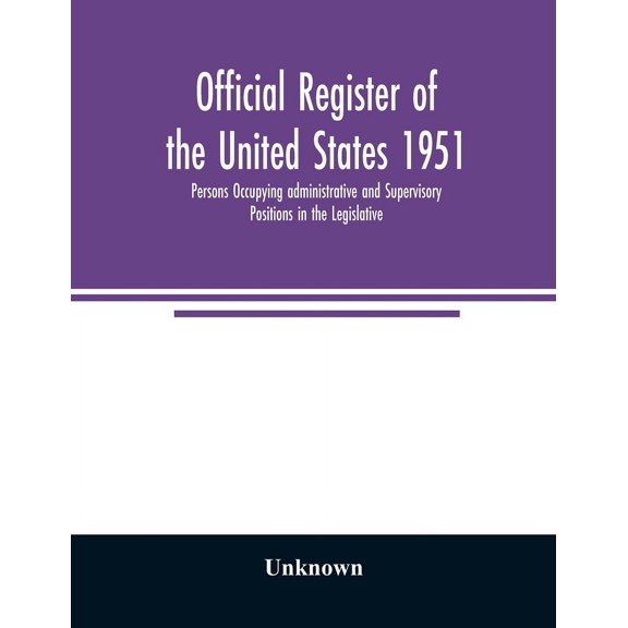 Official register of the United States 1951; Persons Occupying administrative and Supervisory Positions in the Legislati, (Paperback)