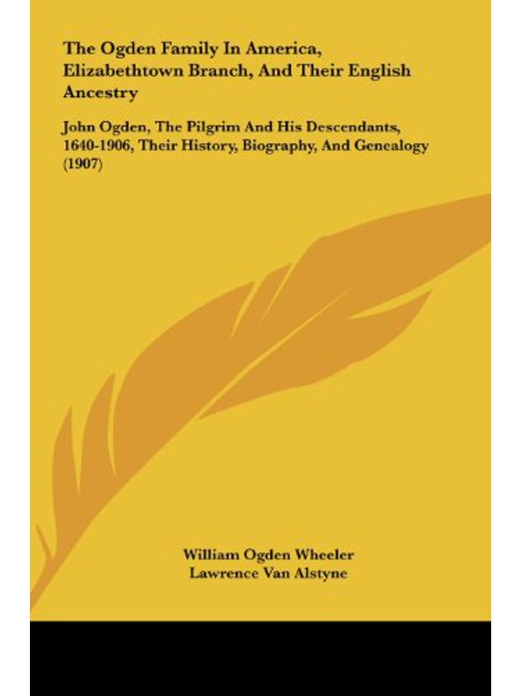 The Ogden Family In America, Elizabethtown Branch, And Their English Ancestry: John Ogden, The Pilgrim And His Descendants, 1640-1906, Their History, Biography, And Genealogy 1907 Hardcover Willia