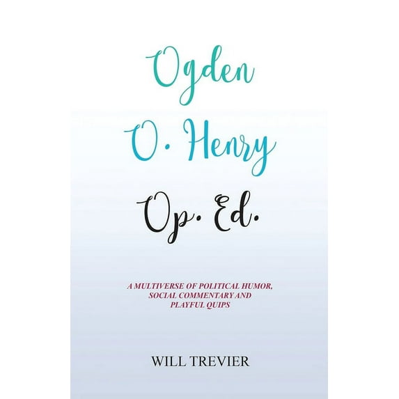 Ogden O. Henry Op. Ed.: A Multiverse of Political Humor, Social Commentary and Playful Quips, (Paperback)