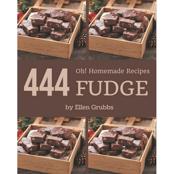 Oh! 444 Homemade Fudge Recipes: Homemade Fudge Cookbook - Where Passion for Cooking Begins