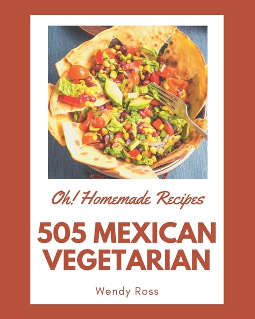 Oh! 505 Homemade Mexican Vegetarian Recipes A Homemade Mexican