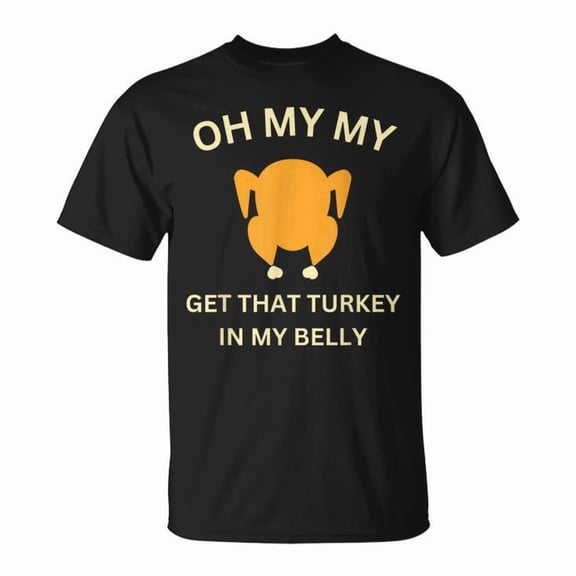 Oh My My Get That Turkey in My Belly Graphic Tee Funny Thanksgiving Theme Unisex Adult Cotton T Shirt for Holiday Dinner and Casual Wear, Size XL, Color Black