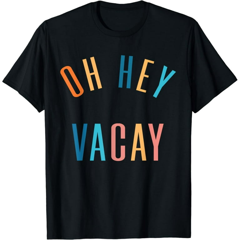 Oh Hey Vacay T Shirt Funny Vacation For Men, Women, Kids Oh Hey Vacay T Shirt Funny Vacation For Men, Women, Kids