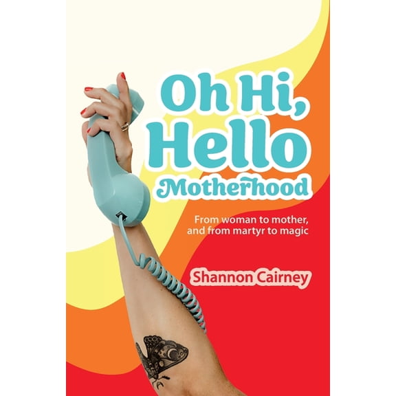 Oh Hi, Hello Motherhood: From woman to mother, and from martyr to magic, (Paperback)
